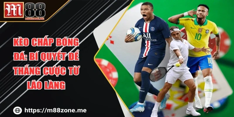 Kèo Chấp Bóng Đá: Bí Quyết Để Thắng Cược Từ Lão Làng
