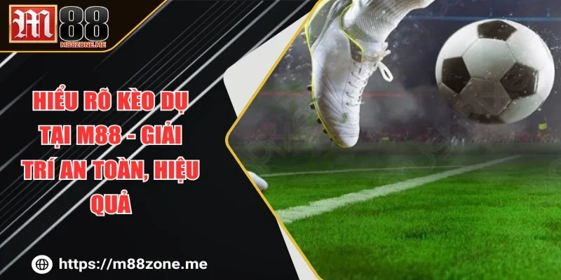 Hiểu Rõ Kèo Dụ Tại M88 - Giải Trí An Toàn, Hiệu Quả