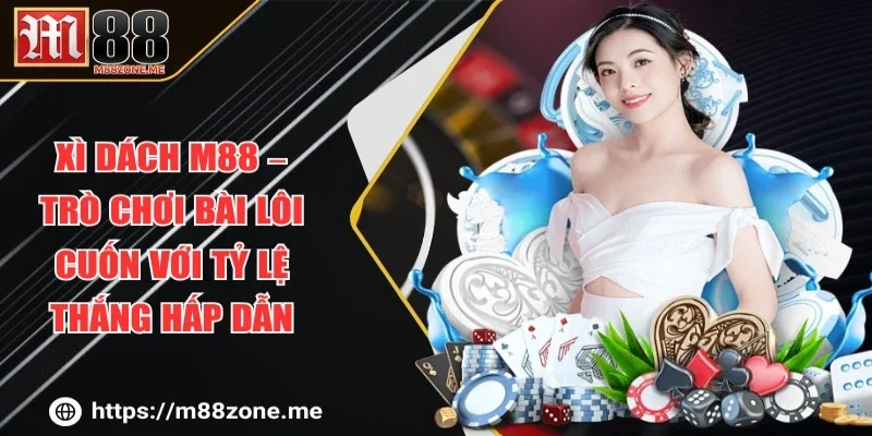 Xì Dách M88 – Trò Chơi Bài Lôi Cuốn Với Tỷ Lệ Thắng Hấp Dẫn